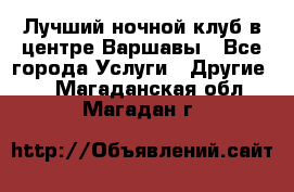 Лучший ночной клуб в центре Варшавы - Все города Услуги » Другие   . Магаданская обл.,Магадан г.